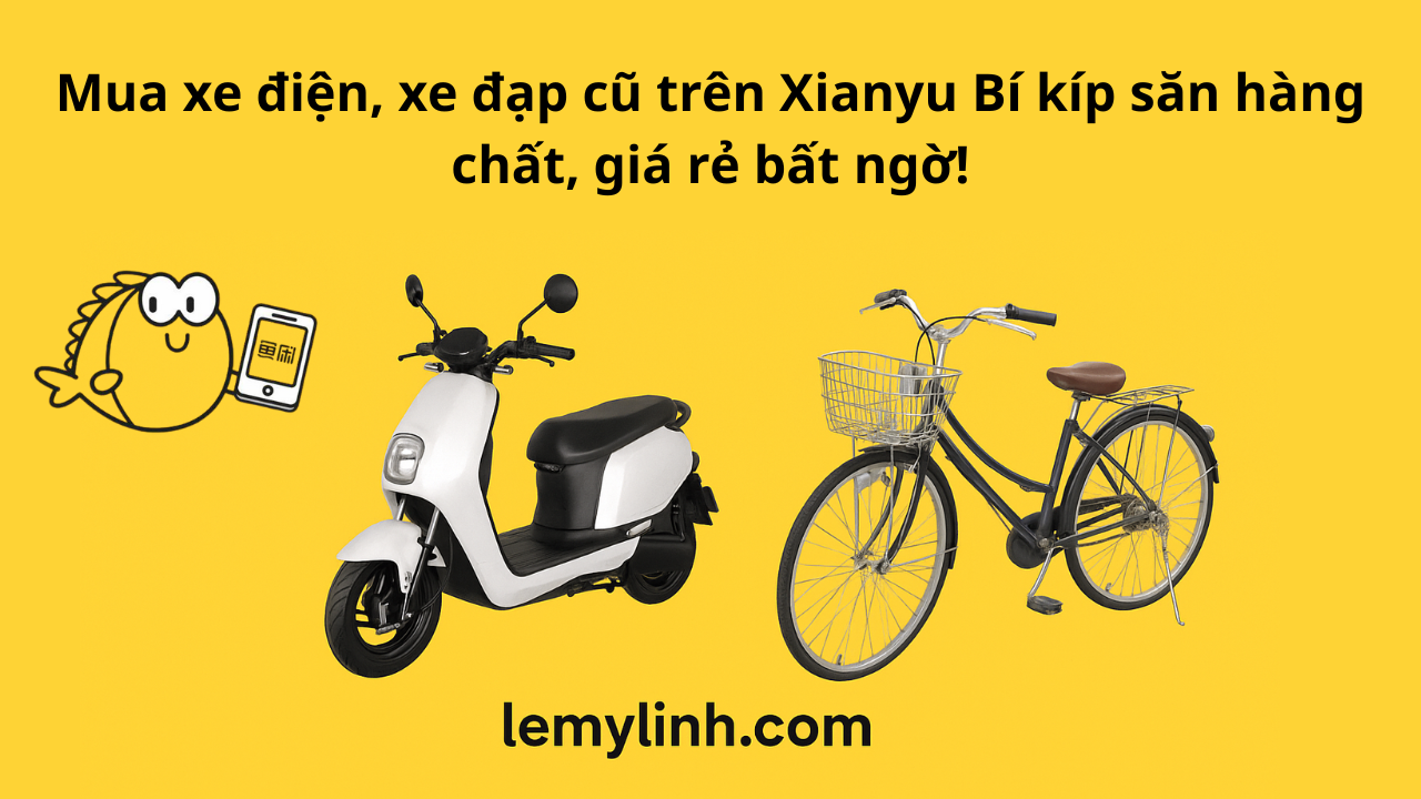 Mua xe điện, xe đạp cũ trên Xianyu – Bí kíp săn hàng chất, giá rẻ bất ngờ!